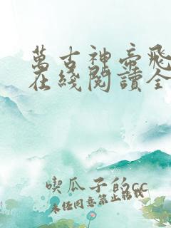 万古神帝飞天鱼在线阅读全文