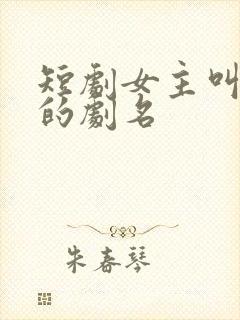 短剧女主叫知夏的剧名
