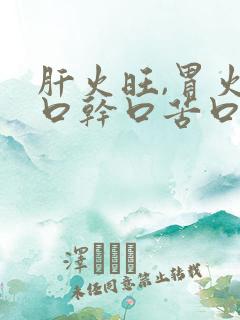 肝火旺,胃火旺口干口苦口臭怎么调理
