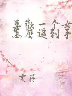喜欢一个女孩子怎么追到手