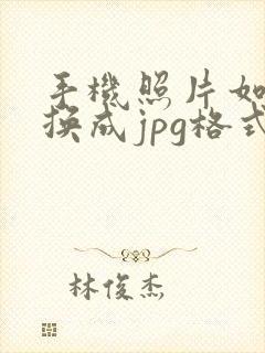 手机照片如何转换成jpg格式