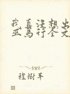 我真没想出名啊巫马行全文
