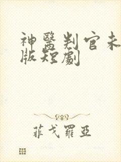 神医判官未删减版短剧