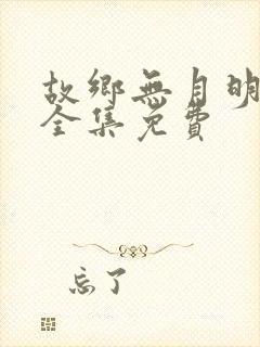 故乡无月明短剧全集免费