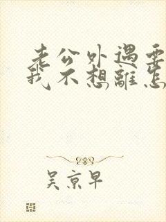 老公外遇要离婚我不想离怎么