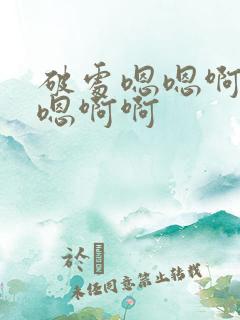 破处嗯嗯啊嗯嗯嗯啊啊