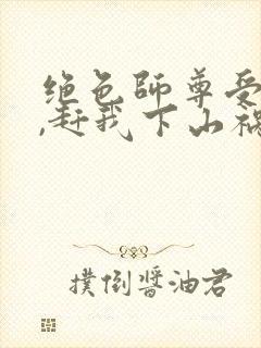 绝色师尊受不了,赶我下山祸害师姐 第741章