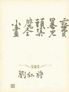 小魔头暴露啦漫画全集免费观看