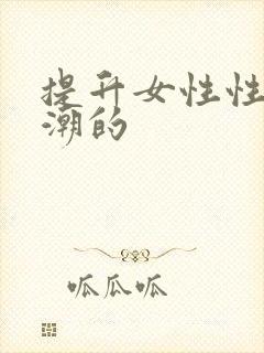 提升女性性高兴潮的