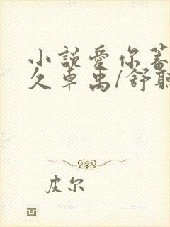 小说爱你蓄谋已久卓禹/舒听澜原文免费阅读