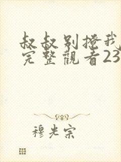 叔叔别撩我免费完整观看23集