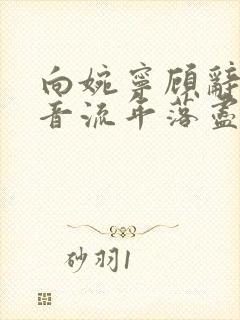 向婉宁顾辞谢清音流年落尽空白首在线全文