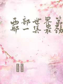 西部世界第一季哪一集最劲爆