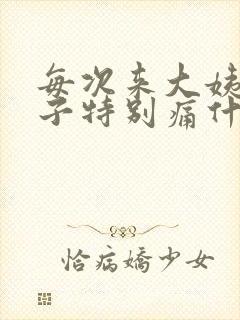 每次来大姨妈肚子特别痛什么原因