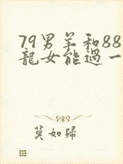 79男羊和88龙女能过一辈子吗