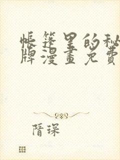 帐篷里的秘密头牌漫画免费完整版