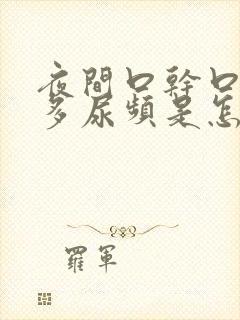 夜间口干口渴尿多尿频是怎么回事