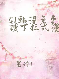 51韩漫免费阅读下拉式漫画