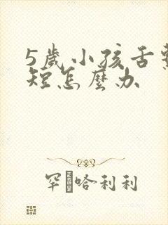 5岁小孩舌系带短怎么办