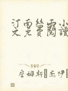 汀南丝雨小说全文免费阅读无弹窗