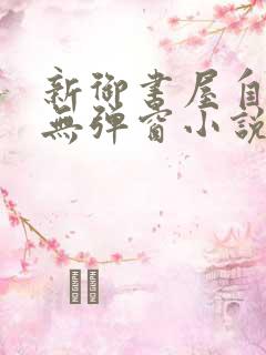 新御书屋自由的无弹窗小说阅读网