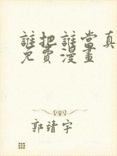 谁把谁当真漫画免费漫画