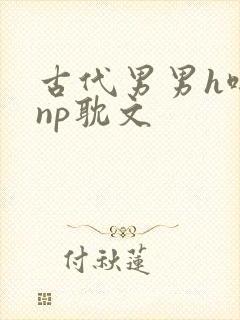 古代男男h啪肉np耽文