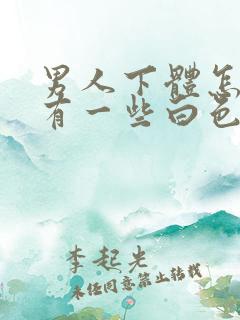 男人下体怎么会有一些白色的东西