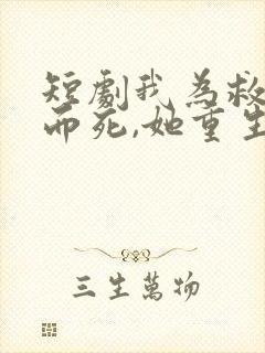 短剧我为救校花而死,她重生后倒追我