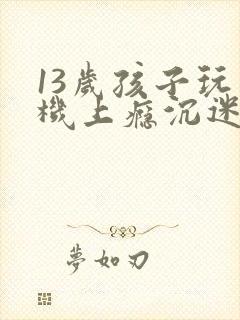13岁孩子玩手机上瘾沉迷