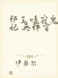邪王嗜宠鬼医狂妃 无弹窗