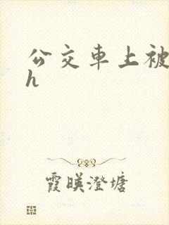 公交车上被插入h
