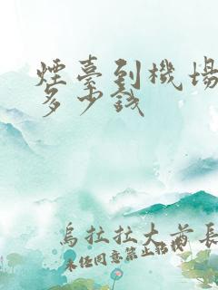 烟台到机场打车多少钱