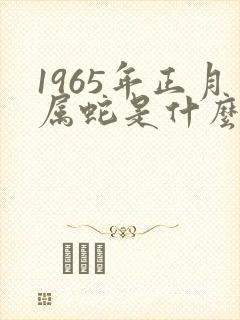 1965年正月属蛇是什么命