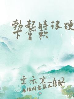 勃起时很硬插几下会软