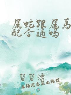 属蛇跟属马的婚配合适吗