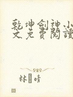 乾坤剑神小说全文免费阅读无弹窗