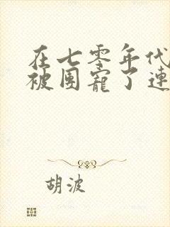 在七零年代,我被团宠了连续剧观看