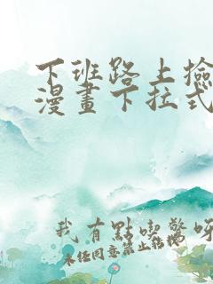 下班路上捡到蛇漫画下拉式
