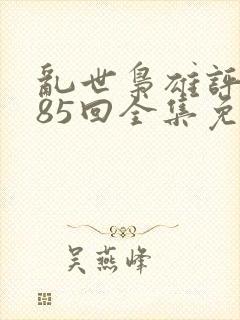 乱世枭雄评书485回全集免费