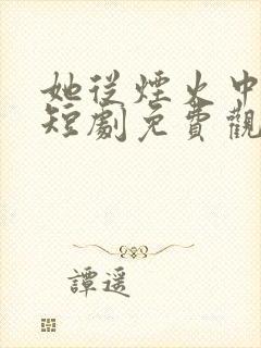 她从烟火中走来短剧免费观看全集
