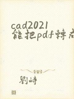 cad2021能把pdf转成dwg嘛