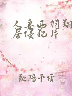 人妻西羽翔被邻居侵犯片