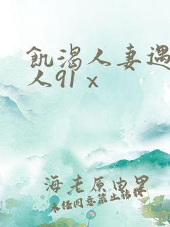 饥渴人妻遇见黑人91ⅹ
