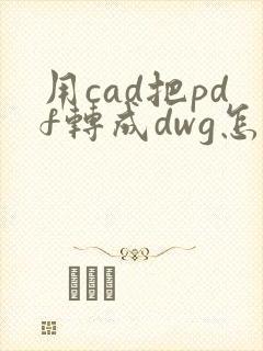用cad把pdf转成dwg怎么转换