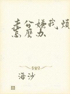 老公嫌我烦我该怎么办