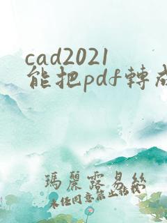 cad2021能把pdf转成dwg嘛