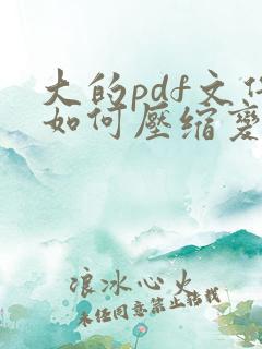 大的pdf文件如何压缩变小