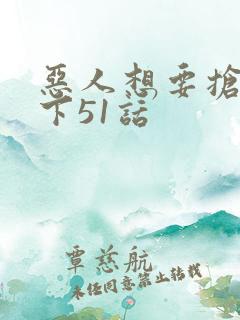 恶人想要抢救一下51话
