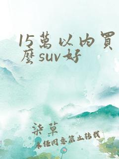 15万以内买什么suv好